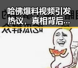哈佛爆料视频引发热议,真相背后谁在议论?