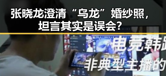张晓龙澄清“乌龙”婚纱照,坦言其实是误会?