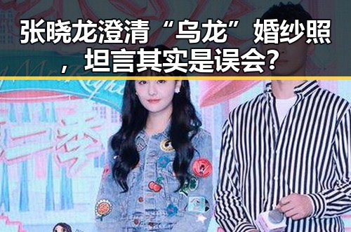 张晓龙澄清“乌龙”婚纱照,坦言其实是误会?