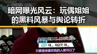 暗网曝光风云：玩偶姐姐的黑料风暴与舆论转折