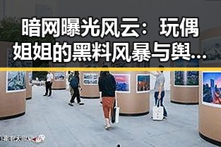 暗网曝光风云:玩偶姐姐的黑料风暴与舆论转折