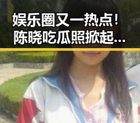 娱乐圈又一热点!陈晓吃瓜照掀起新一轮讨论风暴🔥