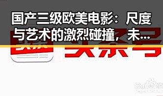 国产三级欧美电影：尺度与艺术的激烈碰撞，未来能否破局？🤔