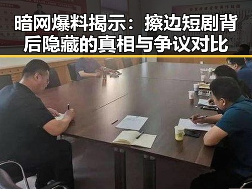 暗网爆料揭示:擦边短剧背后隐藏的真相与争议对比