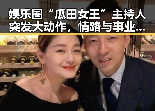 娱乐圈“瓜田女王”主持人突发大动作，情路与事业双双转变