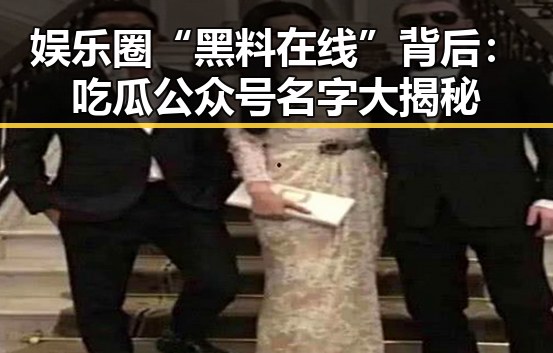 娱乐圈“黑料在线”背后:吃瓜公众号名字大揭秘
