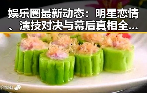 娱乐圈最新动态：明星恋情、演技对决与幕后真相全解析