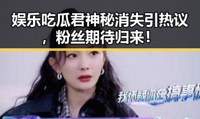 娱乐吃瓜君神秘消失引热议,粉丝期待归来!