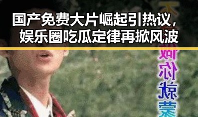 国产免费大片崛起引热议,娱乐圈吃瓜定律再掀风波